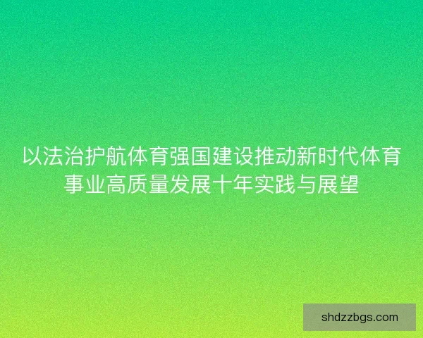 以法治护航体育强国建设推动新时代体育事业高质量发展十年实践与展望