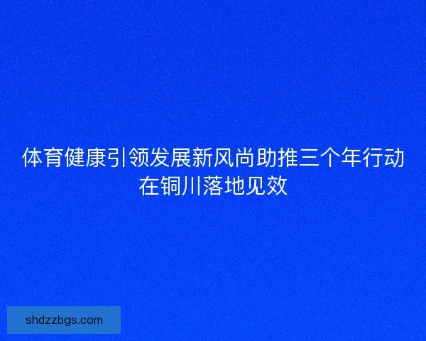 体育健康引领发展新风尚助推三个年行动在铜川落地见效